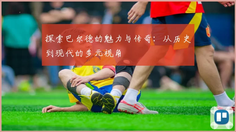 探索巴尔德的魅力与传奇：从历史到现代的多元视角