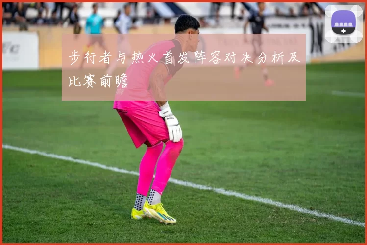 步行者与热火首发阵容对决分析及比赛前瞻