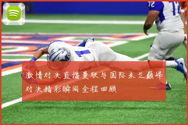 激情对决直播曼联与国际米兰巅峰对决精彩瞬间全程回顾