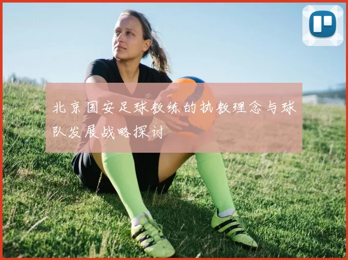 北京国安足球教练的执教理念与球队发展战略探讨