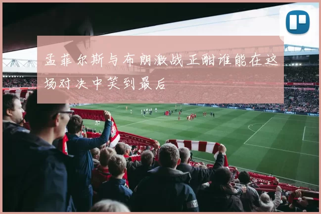 孟菲尔斯与布朗激战正酣谁能在这场对决中笑到最后