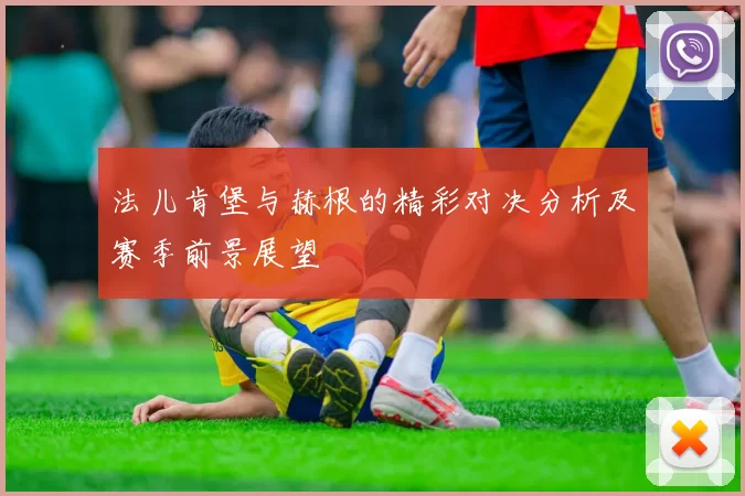 法儿肯堡与赫根的精彩对决分析及赛季前景展望